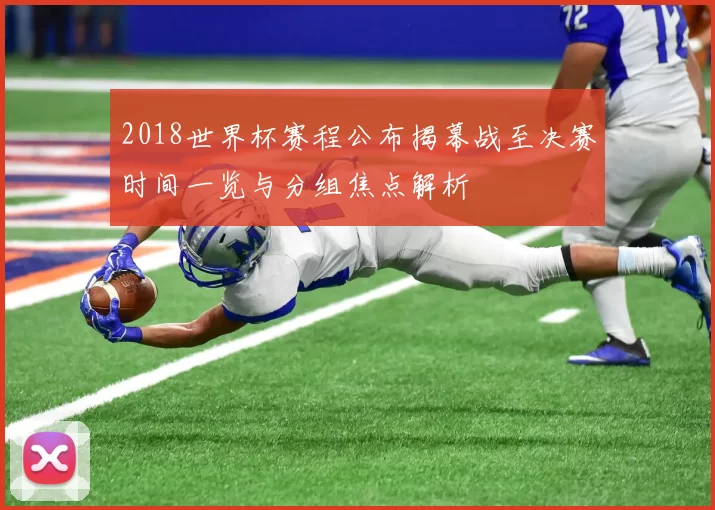 2018世界杯赛程公布揭幕战至决赛时间一览与分组焦点解析