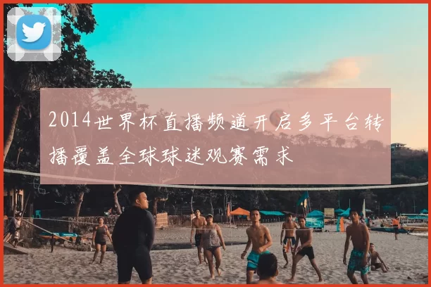 2014世界杯直播频道开启多平台转播覆盖全球球迷观赛需求