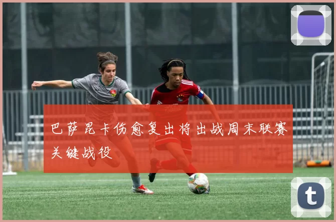 巴萨昆卡伤愈复出将出战周末联赛关键战役