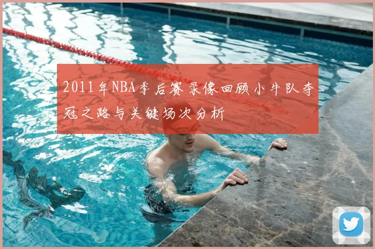 2011年NBA季后赛录像回顾小牛队夺冠之路与关键场次分析