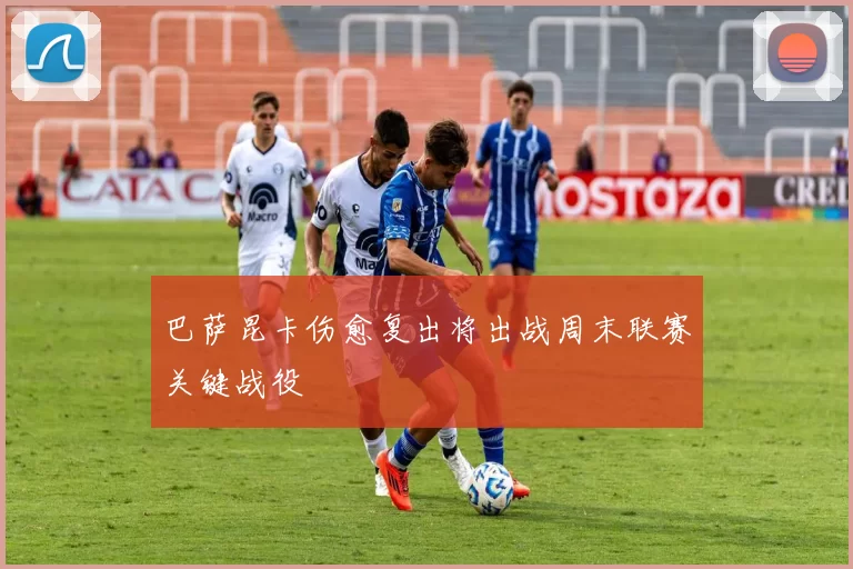 巴萨昆卡伤愈复出将出战周末联赛关键战役