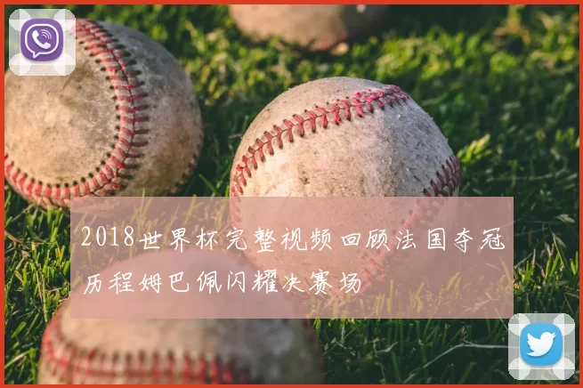 2018世界杯完整视频回顾法国夺冠历程姆巴佩闪耀决赛场