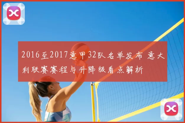 2016至2017意甲32队名单发布 意大利联赛赛程与升降级看点解析