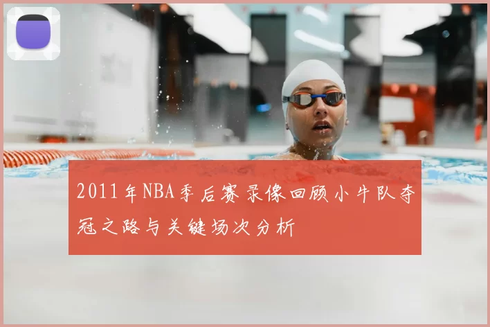 2011年NBA季后赛录像回顾小牛队夺冠之路与关键场次分析