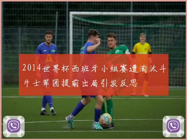 2014世界杯西班牙小组赛遭淘汰斗牛士军团提前出局引发反思