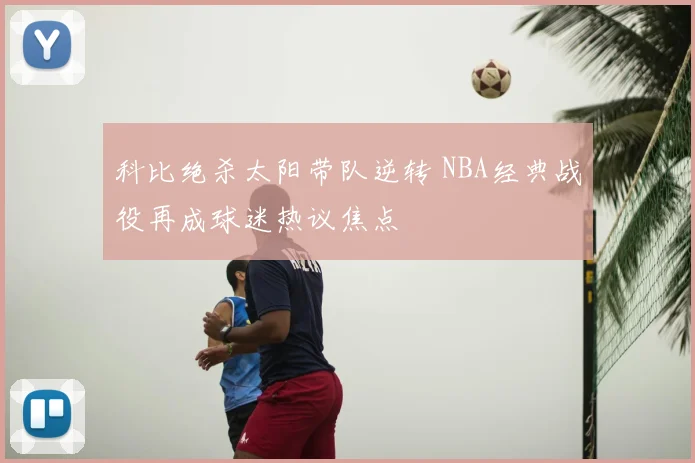 科比绝杀太阳带队逆转 NBA经典战役再成球迷热议焦点