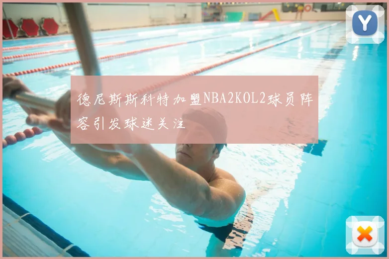 德尼斯斯科特加盟NBA2KOL2球员阵容引发球迷关注