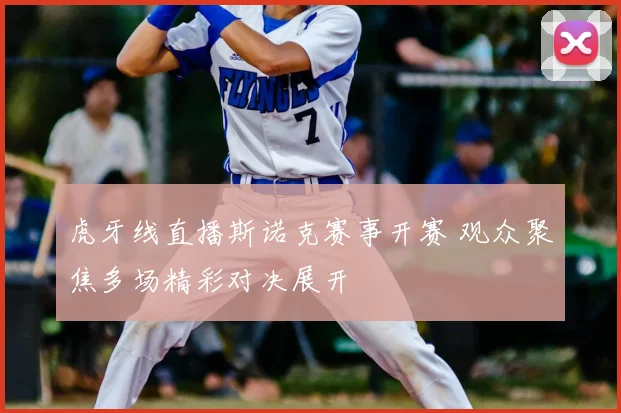 虎牙线直播斯诺克赛事开赛 观众聚焦多场精彩对决展开