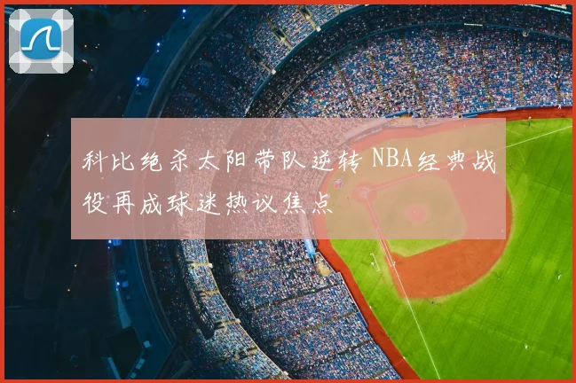 科比绝杀太阳带队逆转 NBA经典战役再成球迷热议焦点