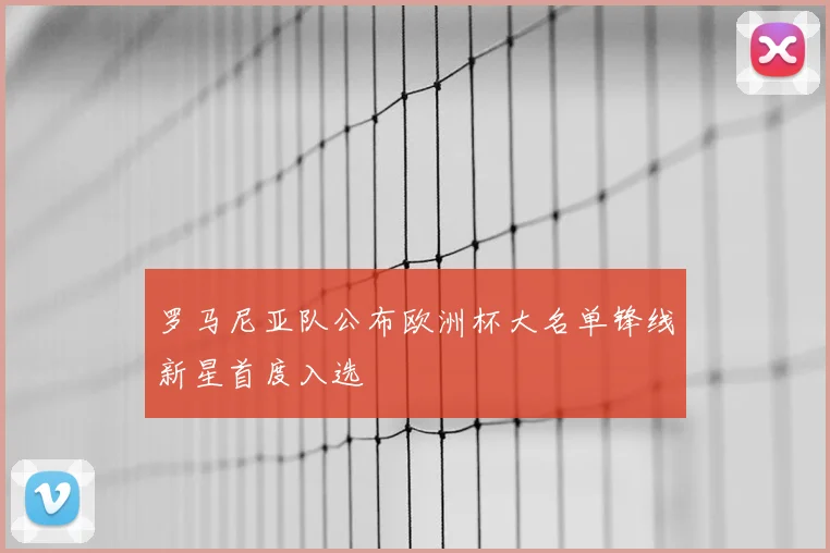 罗马尼亚队公布欧洲杯大名单锋线新星首度入选