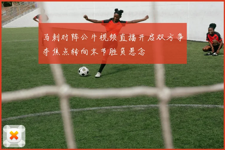 马刺对阵公牛视频直播开启双方争夺焦点转向末节胜负悬念