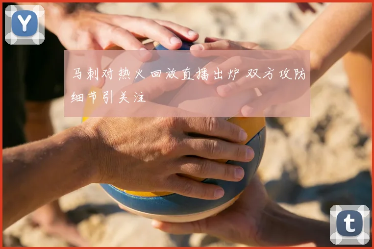 马刺对热火回放直播出炉 双方攻防细节引关注