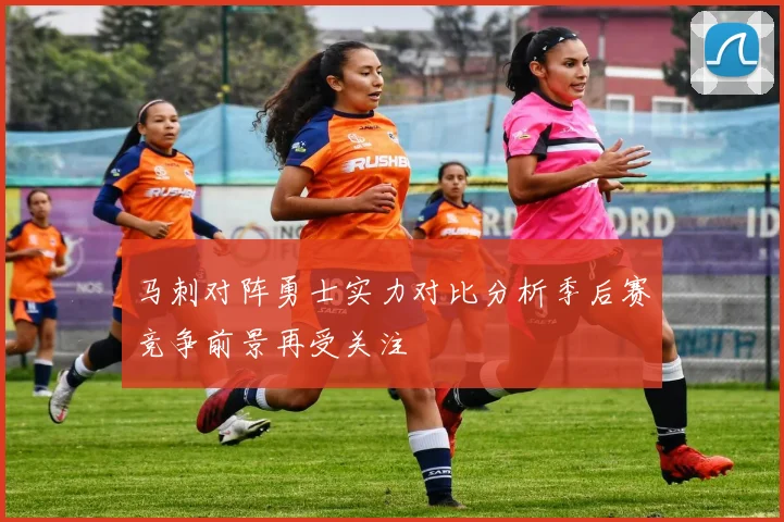 马刺对阵勇士实力对比分析季后赛竞争前景再受关注