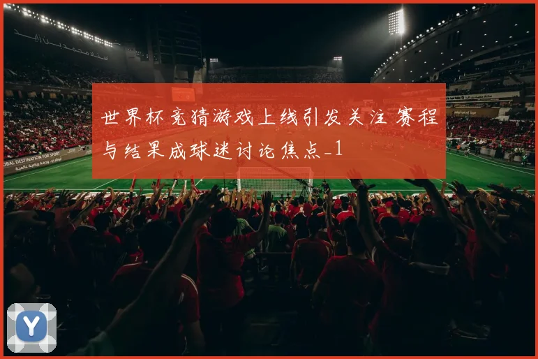 世界杯竞猜游戏上线引发关注 赛程与结果成球迷讨论焦点_1