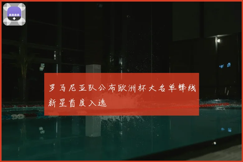 罗马尼亚队公布欧洲杯大名单锋线新星首度入选