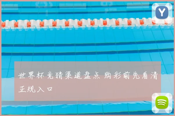世界杯竞猜渠道盘点 购彩前先看清正规入口