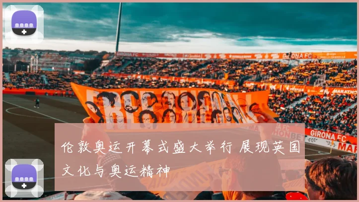 伦敦奥运开幕式盛大举行 展现英国文化与奥运精神
