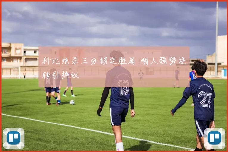 科比绝杀三分锁定胜局 湖人强势逆转引热议