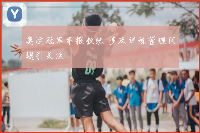 奥运冠军举报教练 涉及训练管理问题引关注